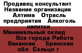 Продавец-консультант › Название организации ­ Алтима › Отрасль предприятия ­ Алкоголь, напитки › Минимальный оклад ­ 35 000 - Все города Работа » Вакансии   . Брянская обл.,Сельцо г.